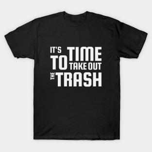 it's time to take out the trash T-Shirt